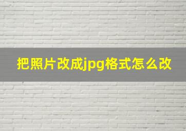 把照片改成jpg格式怎么改