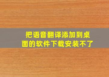 把语音翻译添加到桌面的软件下载安装不了