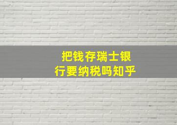 把钱存瑞士银行要纳税吗知乎