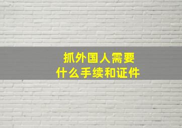 抓外国人需要什么手续和证件