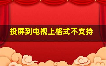 投屏到电视上格式不支持