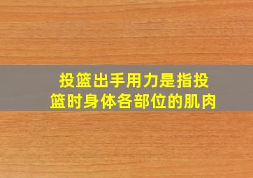 投篮出手用力是指投篮时身体各部位的肌肉