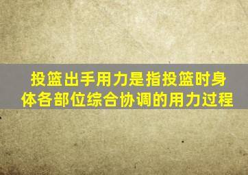 投篮出手用力是指投篮时身体各部位综合协调的用力过程