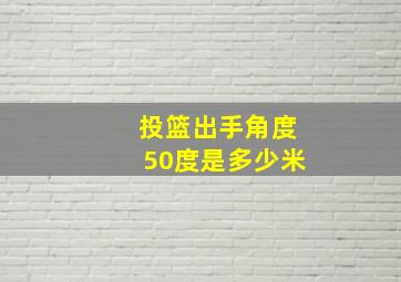 投篮出手角度50度是多少米