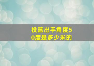 投篮出手角度50度是多少米的