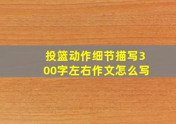 投篮动作细节描写300字左右作文怎么写