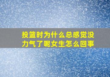 投篮时为什么总感觉没力气了呢女生怎么回事