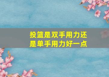 投篮是双手用力还是单手用力好一点