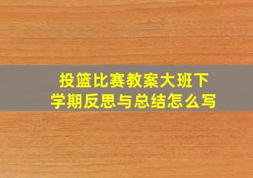 投篮比赛教案大班下学期反思与总结怎么写