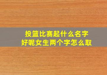 投篮比赛起什么名字好呢女生两个字怎么取