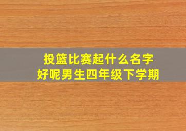 投篮比赛起什么名字好呢男生四年级下学期