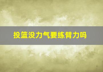 投篮没力气要练臂力吗