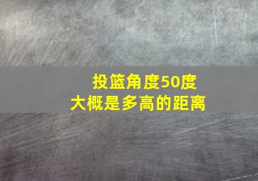 投篮角度50度大概是多高的距离