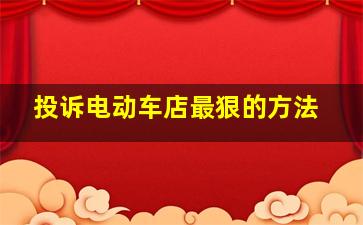 投诉电动车店最狠的方法