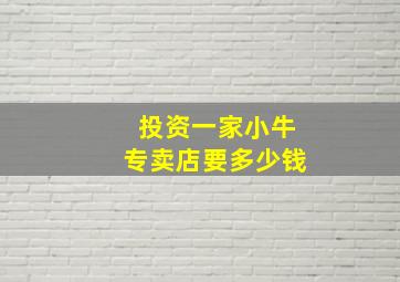 投资一家小牛专卖店要多少钱