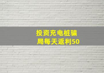 投资充电桩骗局每天返利50