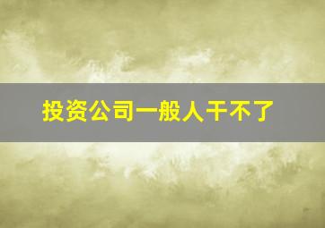 投资公司一般人干不了