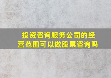 投资咨询服务公司的经营范围可以做股票咨询吗