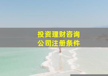 投资理财咨询公司注册条件