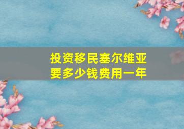 投资移民塞尔维亚要多少钱费用一年