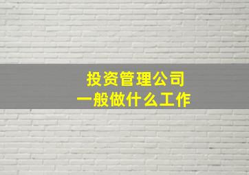 投资管理公司一般做什么工作