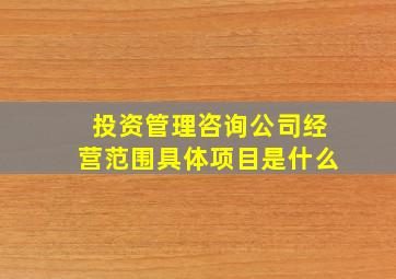 投资管理咨询公司经营范围具体项目是什么