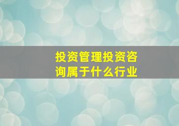 投资管理投资咨询属于什么行业