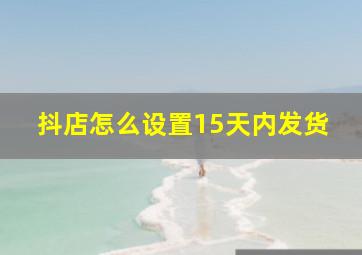 抖店怎么设置15天内发货