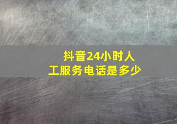 抖音24小时人工服务电话是多少