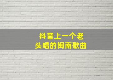 抖音上一个老头唱的闽南歌曲