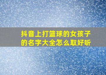 抖音上打篮球的女孩子的名字大全怎么取好听