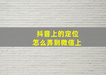 抖音上的定位怎么弄到微信上