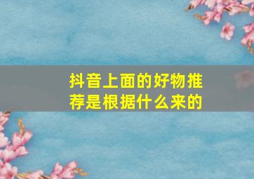 抖音上面的好物推荐是根据什么来的