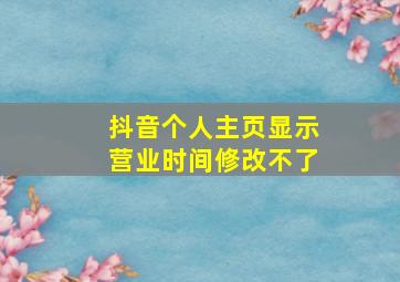 抖音个人主页显示营业时间修改不了