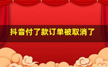 抖音付了款订单被取消了