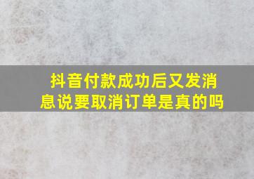 抖音付款成功后又发消息说要取消订单是真的吗