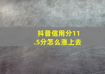 抖音信用分11.5分怎么涨上去