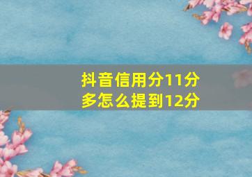 抖音信用分11分多怎么提到12分