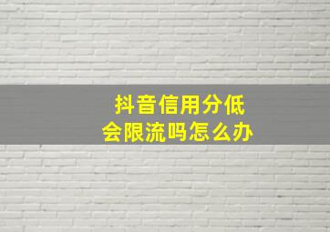 抖音信用分低会限流吗怎么办