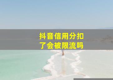 抖音信用分扣了会被限流吗