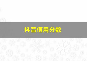 抖音信用分数