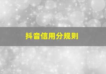 抖音信用分规则