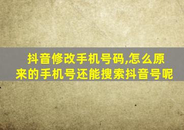 抖音修改手机号码,怎么原来的手机号还能搜索抖音号呢