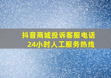 抖音商城投诉客服电话24小时人工服务热线