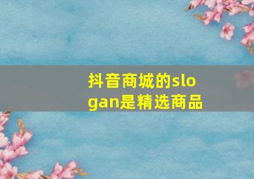 抖音商城的slogan是精选商品