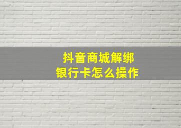 抖音商城解绑银行卡怎么操作