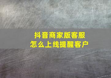 抖音商家版客服怎么上线提醒客户