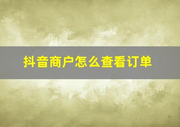 抖音商户怎么查看订单