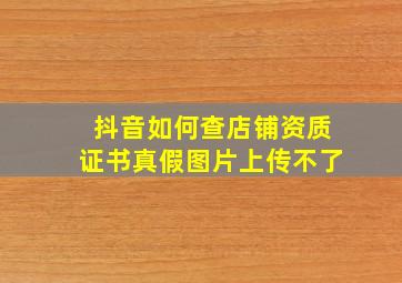 抖音如何查店铺资质证书真假图片上传不了