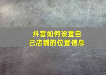 抖音如何设置自己店铺的位置信息